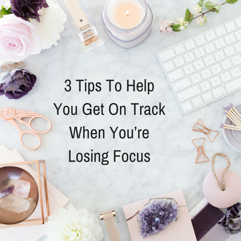 3 Tips To Help You Get On Track When You’re Losing Focus
